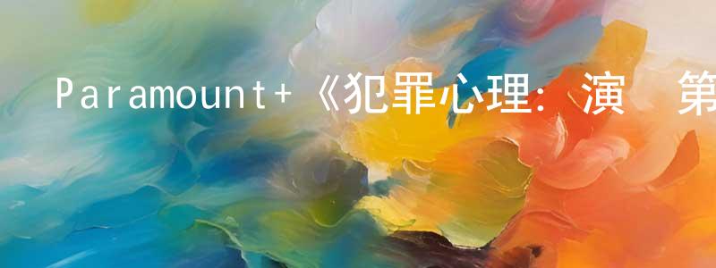 白劍龍發布Paramount+《犯罪心理：演變第十八季》迅雷下載/在線觀看/百度云-犯罪/歷史載-美劇天堂
